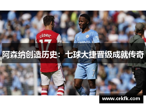 阿森纳创造历史：七球大捷晋级成就传奇